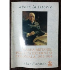 MAREA BRITANIE : POLITICA EXTERNA SI COLONIALA 1939 -1964 - ALAN FARMER