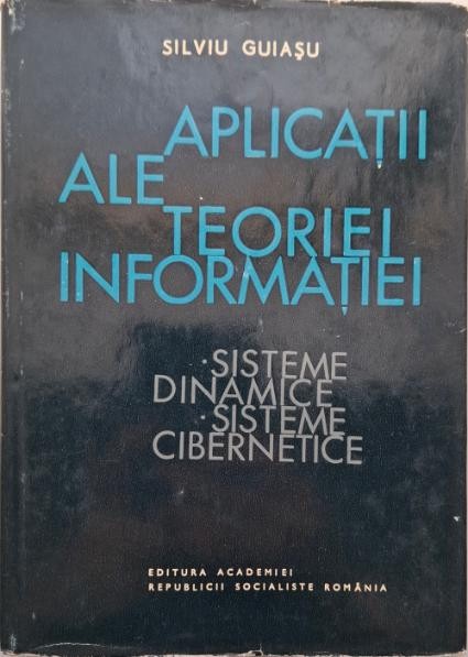 Aplicatii ale teoriei informatiei. Sisteme dinamice, sisteme cibernetice &ndash; Silviu Guiasu