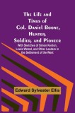 The Life and Times of Col. Daniel Boone, Hunter, Soldier, and Pioneer: With Sketches of Simon Kenton, Lewis Wetzel, and Other Leaders in the Settlemen