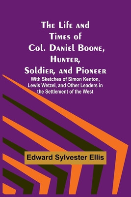The Life and Times of Col. Daniel Boone, Hunter, Soldier, and Pioneer: With Sketches of Simon Kenton, Lewis Wetzel, and Other Leaders in the Settlemen foto