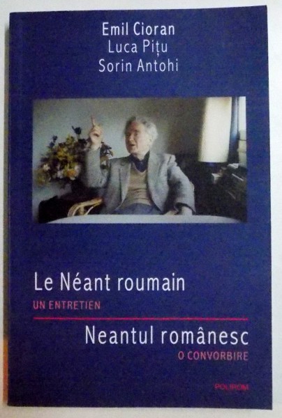 EMIL CIORAN / LUCA PITU / SORIN ANTOHI , NEANTUL ROMANESC , O CONVORBIRE , 2009 *EDITIE BILINGVA