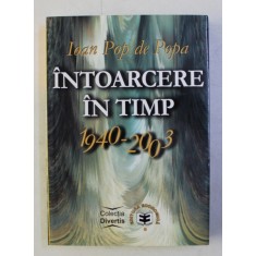 INTOARCERE IN TIMP 1940 - 2003 de IOAN POP DE POPA , 2003