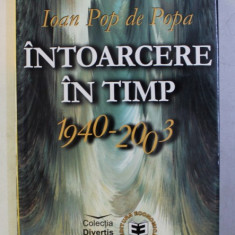 INTOARCERE IN TIMP 1940 - 2003 de IOAN POP DE POPA , 2003
