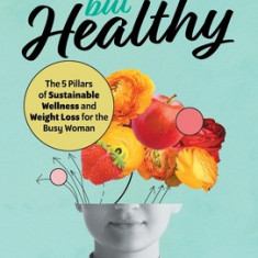 Hustle but Healthy: The 5Pillars of Sustainable Wellness and Weight Loss for the Busy Woman