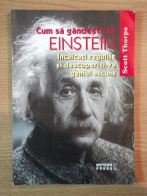 CUM SA GANDESTI CA EINSTEIN , INCALCATI REGULILE SI DESCOPERITI-VA GENIUL ASCUNS de SCOT THORPE foto