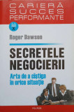 SECRETELE NEGOCIERII. ARTA DE A CASTIGA IN ORICE SITUATIE-ROGER DAWSON