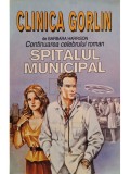 Barbara Harrison - Clinica Gorlin - Continuarea celebrului roman Spitalul Municipal (Editia: 1994)