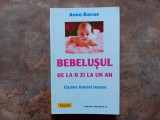BEBELUSUL DE LA O ZI LA UN AN , CARTEA TINEREI MAME de ANNE BACUS , 2002
