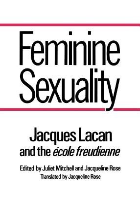 Feminine Sexuality Feminine Sexuality: Jacques Lacan and the &quot;&quot;Ecole Freudienne&quot;&quot; Jacques Lacan and the &quot;&quot;Ecole Freudienne&quot;&quot;