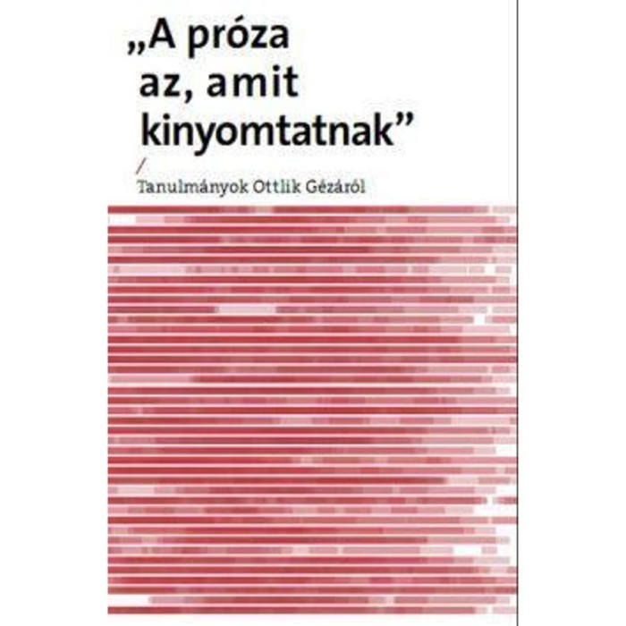 Pr&oacute;za az, amit kinyomtatnak - Tanulm&aacute;nyok Ottlik G&eacute;z&aacute;r&oacute;l - Bednarics G&aacute;bor