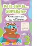 De la elev la... superelev. Activitati integrate pentru clasa pregatitoare. Caietul 3