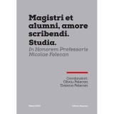 MAGISTRI ET ALUMNI, AMORE SCRIBENDI. STUDIA. IN HONOREM PROFESSORIS NICOLAE FELECAN - Oliviu Felecan, Daiana Felecan