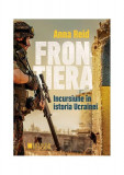 Frontiera. Incursiune &icirc;n istoria Ucrainei - Paperback brosat - Anna Reid - Cetatea de Scaun