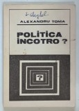 POLITICA INCOTRO ? EXCURS IN ISTORIA IDEILOR SI ACTIUNII POLITICE de ALEXANDRU TOMA , 1992
