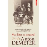 Mai liber ca oricand. Parintele Anton Demeter - Francisca Baltaceanu, Monica Brosteanu