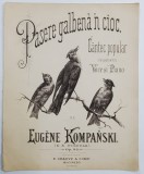 PASERE GALBENA &#039; N CIOC , CANTEC POPULAR , arangeat pentru voce si piano de EUGENE KOMPANSKI , EDITIE DE INCEPUT DE SEC. XX, PARTITURA