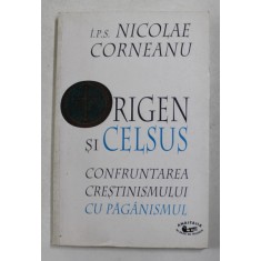 ORIGEN SI CELSUS - CONFRUNTAREA CRESTINISMULUI CU PAGANISMUL de I.P.S. NICOLAE CORNEANU , 1999