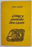 VIATA PIANISTULUI DINU LIPATTI POVESTITA DE MAMA SA de ANA LIPATTI , 1975 *PREZINTA SUBLINIERI