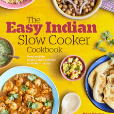 The Easy Indian Slow Cooker Cookbook: Prep-And-Go Restaurant Favorites to Make at Home