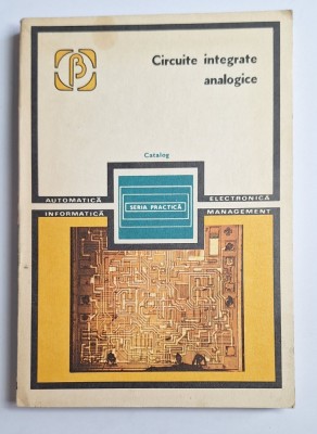 Circuite integrate analogice. Catalog &amp;ndash; Aut. R. Răpeanu ș.a., Ed. Tehnică, 1983 foto