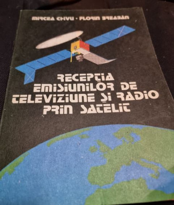 RECEPTIA EMISIUNILOR DE TELEVIZIUNE SI RADIO PRIN SATELIT - MIRCEA CHIVU foto