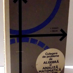 CULEGERE DE PROBLEME DE ALGEBRA SI ANALIZA MATEMATICA PENTRU LICEE de I. STAMATE si I. CRISAN, 1969