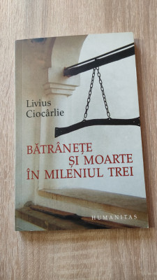 Livius Ciocarlie - Batranete si moarte in mileniul trei (Editura Humanitas 2005) foto