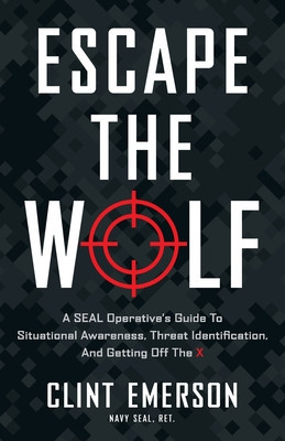 Escape the Wolf: A SEAL Operative&amp;#039;s Guide to Situational Awareness, Threat Identification, and Getting Off The X foto