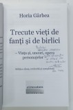 TRECUTE VIETI DE FANTI SI DE BIRLICI de HORIA GARBEA , VIATA SI UNEORI OPERA PERSONAJELOR , 2014, DEDICATIE *