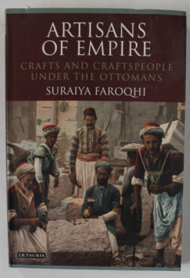 ARTISANS OF EMPIRE , CRAFTS AND CRAFTSPEOPLE UNDER THE OTTOMANS by SURAIYA FAROQHI , 2012 foto