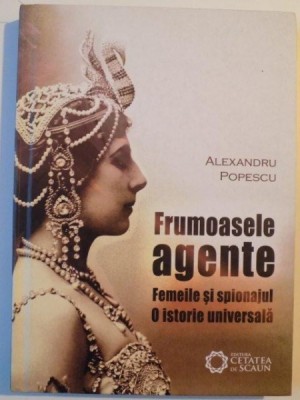 FRUMOASELE AGENTE , FEMEILE SI SPIONAJUL , O ISTORIE UNIVERSALA de ALEXANDRU POPESCU , 2010 foto