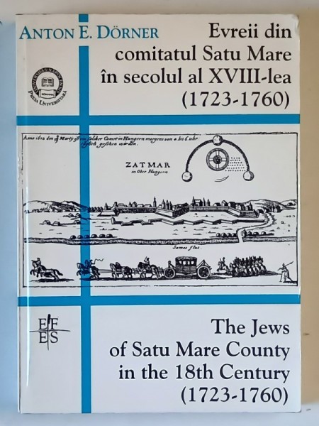 EVREII DIN COMITATUL SATU MARE IN SECOLUL AL XVIII - LEA ( 1723 - 1760 ) de ANTON E. DORNER , 1998 *EDITIE BILINGVA