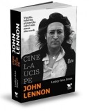 Cine l-a ucis pe John Lennon. Vietile, iubirile si mortile celui mai mare star rock - Ruxandra Tudor, Lesley-Ann Jones, Andreea Calin