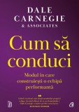 Cumpara ieftin Cum Sa Conduci. Modul In Care Construiesti O Echipa Performanta, Dale Carnegie Associates - Editura Curtea Veche