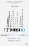 Testosteron Rex. Mituri despre sex, știință și societate - Cordelia Fine - Editura Curtea Veche