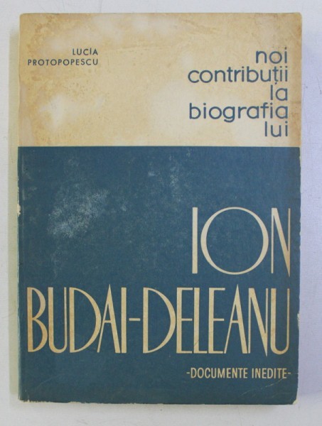 NOI CONTRIBUTII LA BIOGRAFIA LUI ION BUDAI DELEANU - DOCUMENTE INEDITE - de LUCIA PROTOPOPESCU , 1967