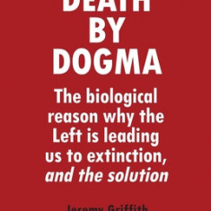 Death by Dogma: The biological reason why the Left is leading us to extinction, and the solution
