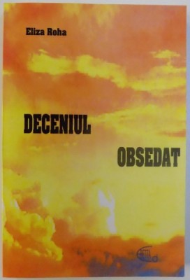 DECENIUL OBSEDAT ( VOL . I DIN ROMANUL FATA DIN POMUL CU MERE ) de ELIZA ROHA , 2007 foto