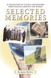 Selected Memories: A Collection of Tales &amp;amp; Adventures From Travels Around the World