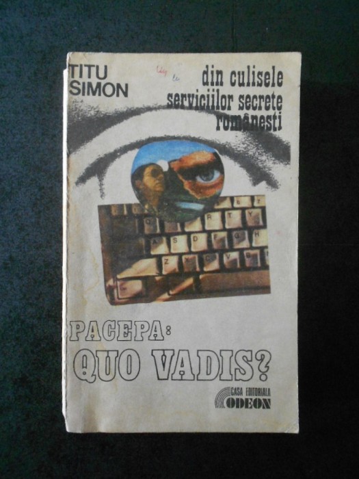 TITU SIMON - DIN CULISELE SERVICIILOR SECRETE ROMANESTI. PACEPA: QUO VADIS?