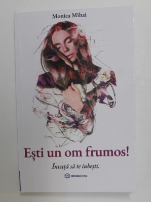 ESTI UN OM FRUMOS! INVATA SA TE IUBESTI de MONICA MIHAI , 2020 foto