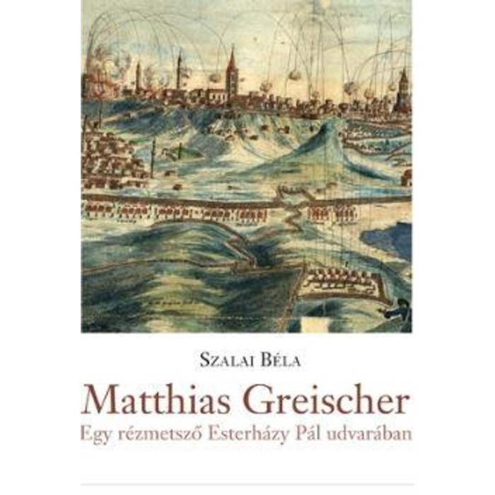 Matthias Greischer - Egy r&eacute;zmetsző Esterh&aacute;zy P&aacute;l n&aacute;dor udvar&aacute;ban - Szalai B&eacute;la