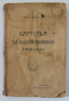 CAPITALA SUB OCUPATIA DUSMANULUI 1916 -1918 de CONST. BACALBASA , EDITIE INTERBELICA foto