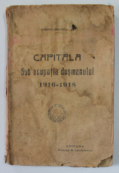 CAPITALA SUB OCUPATIA DUSMANULUI 1916 -1918 de CONST. BACALBASA , EDITIE INTERBELICA