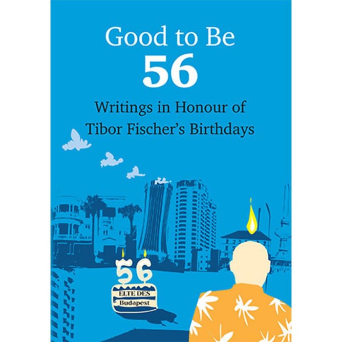 Good To Be 56 - Writings in Honour of Tibor Fischers Birthdays
