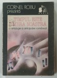 TIMPUL ESTE UMBRA NOASTRA , O ANTOLOGIE A ANTICIPATIEI ROMANESTI , prezentata de CORNEL ROBU , 1991