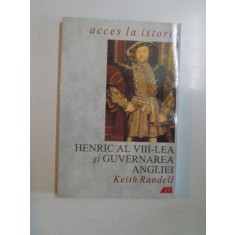 HENRIC AL VIII-LEA SI GUVERNAREA ANGLIEI de KEITH RANDELL , 2000