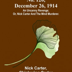 Nick Carter Stories No. 120, December 26, 1914: An uncanny revenge; or, Nick Carter and the mind murderer.