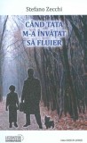 Cand tata m-a invatat sa fluier - Stefano Zecchi - Roman, carte beletristica