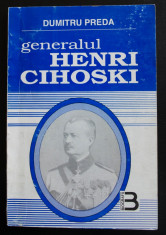 Dumitru Preda - Generalul Henri Cihoski: un erou al Romaniei Mari foto